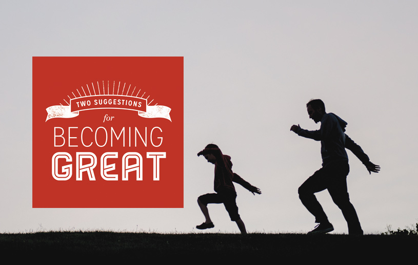 Two Suggestions for Becoming Great